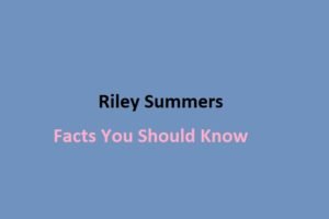 Riley Summers: Facts You Should Know