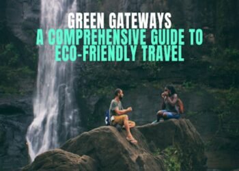 Green Gateways: A Comprehensive Guide to Eco-Friendly Travel