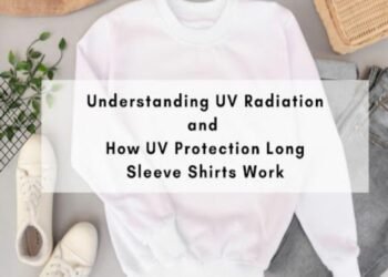 Understanding UV Radiation and How UV Protection Long Sleeve Shirts Work
